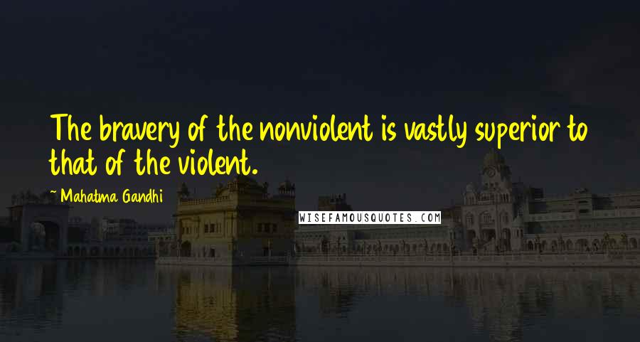 Mahatma Gandhi Quotes: The bravery of the nonviolent is vastly superior to that of the violent.