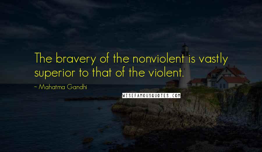 Mahatma Gandhi Quotes: The bravery of the nonviolent is vastly superior to that of the violent.
