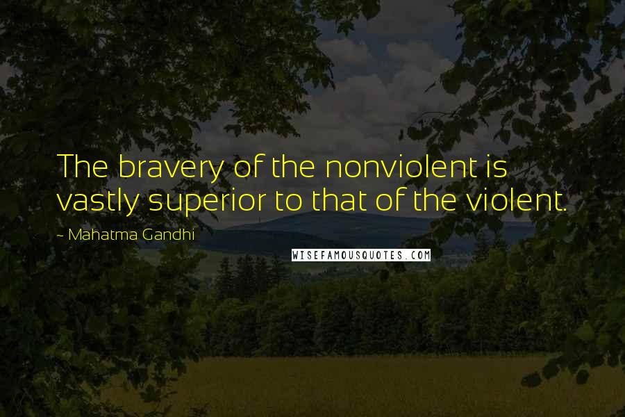 Mahatma Gandhi Quotes: The bravery of the nonviolent is vastly superior to that of the violent.