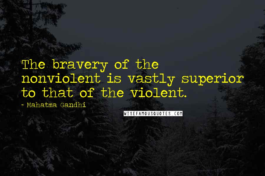 Mahatma Gandhi Quotes: The bravery of the nonviolent is vastly superior to that of the violent.