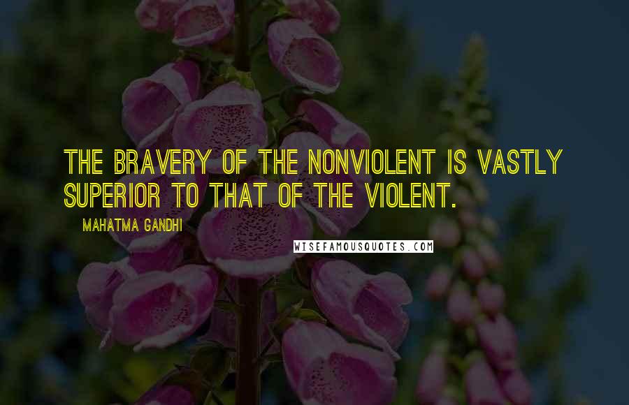 Mahatma Gandhi Quotes: The bravery of the nonviolent is vastly superior to that of the violent.