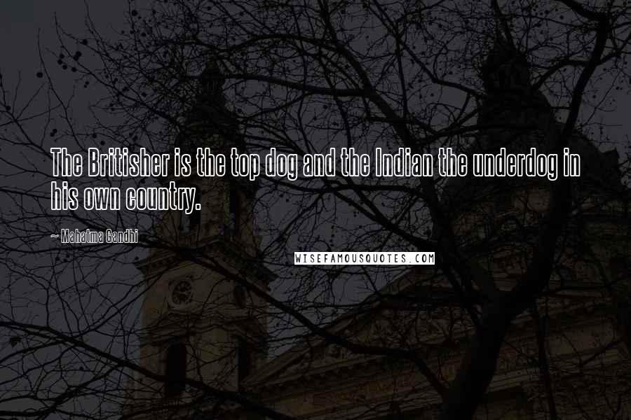 Mahatma Gandhi Quotes: The Britisher is the top dog and the Indian the underdog in his own country.