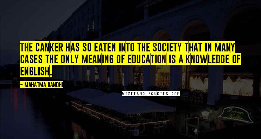 Mahatma Gandhi Quotes: The canker has so eaten into the society that in many cases the only meaning of education is a knowledge of English.