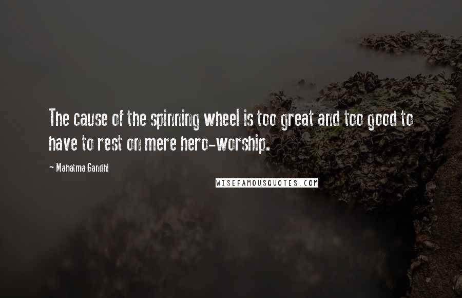 Mahatma Gandhi Quotes: The cause of the spinning wheel is too great and too good to have to rest on mere hero-worship.