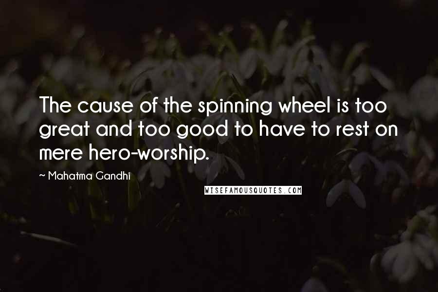 Mahatma Gandhi Quotes: The cause of the spinning wheel is too great and too good to have to rest on mere hero-worship.