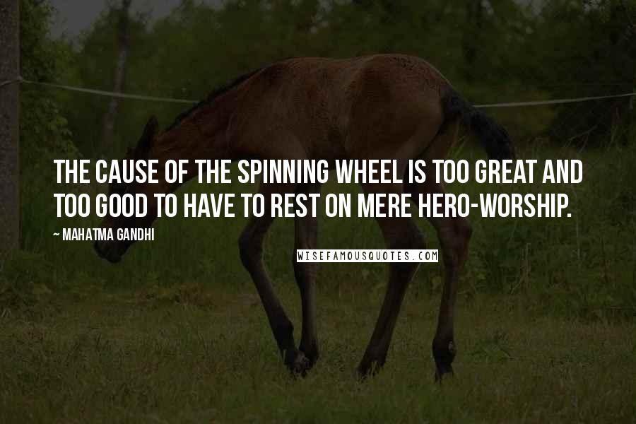 Mahatma Gandhi Quotes: The cause of the spinning wheel is too great and too good to have to rest on mere hero-worship.