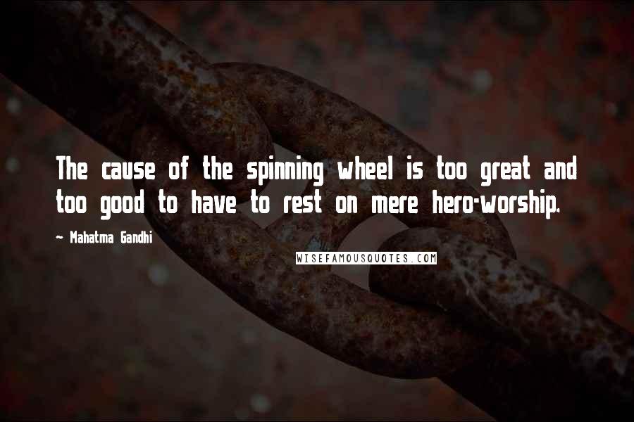 Mahatma Gandhi Quotes: The cause of the spinning wheel is too great and too good to have to rest on mere hero-worship.