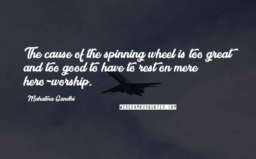 Mahatma Gandhi Quotes: The cause of the spinning wheel is too great and too good to have to rest on mere hero-worship.