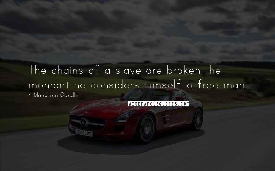 Mahatma Gandhi Quotes: The chains of a slave are broken the moment he considers himself a free man.
