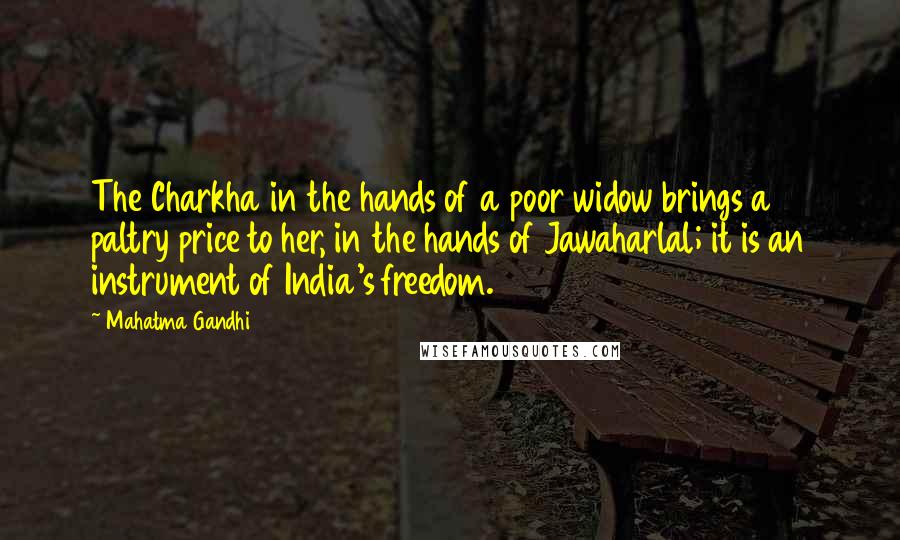 Mahatma Gandhi Quotes: The Charkha in the hands of a poor widow brings a paltry price to her, in the hands of Jawaharlal; it is an instrument of India's freedom.
