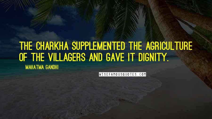 Mahatma Gandhi Quotes: The Charkha supplemented the agriculture of the villagers and gave it dignity.