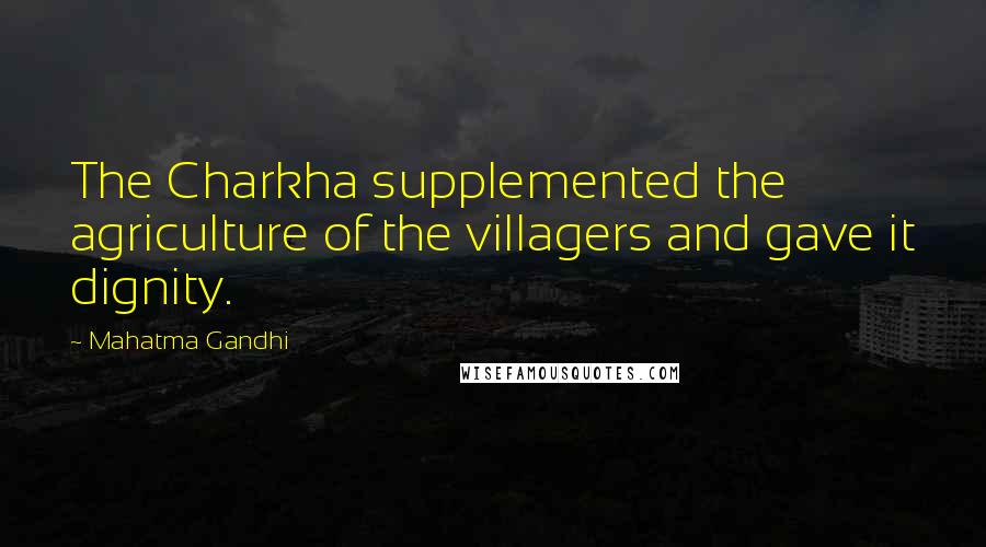 Mahatma Gandhi Quotes: The Charkha supplemented the agriculture of the villagers and gave it dignity.