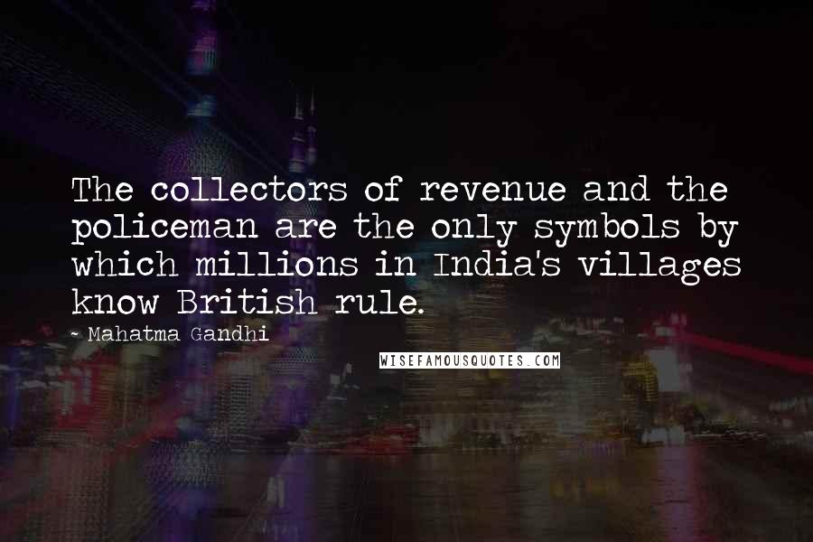 Mahatma Gandhi Quotes: The collectors of revenue and the policeman are the only symbols by which millions in India's villages know British rule.