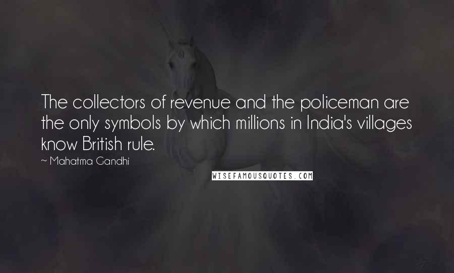 Mahatma Gandhi Quotes: The collectors of revenue and the policeman are the only symbols by which millions in India's villages know British rule.