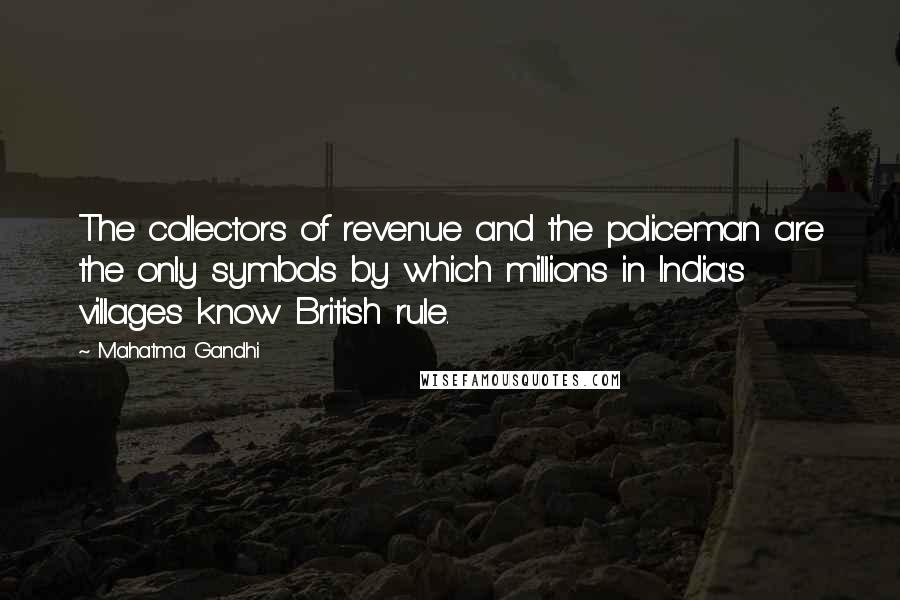 Mahatma Gandhi Quotes: The collectors of revenue and the policeman are the only symbols by which millions in India's villages know British rule.