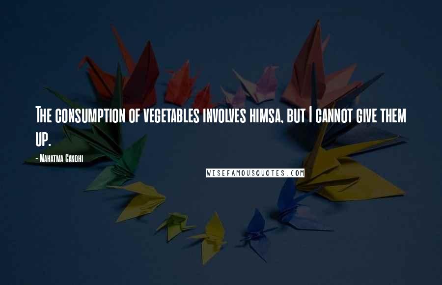 Mahatma Gandhi Quotes: The consumption of vegetables involves himsa, but I cannot give them up.
