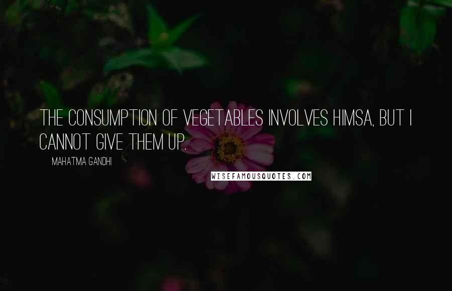 Mahatma Gandhi Quotes: The consumption of vegetables involves himsa, but I cannot give them up.