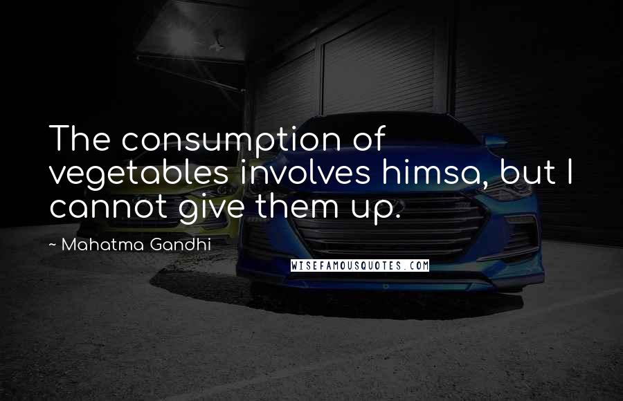 Mahatma Gandhi Quotes: The consumption of vegetables involves himsa, but I cannot give them up.