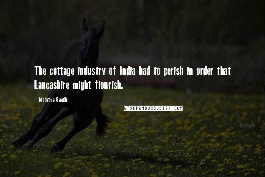 Mahatma Gandhi Quotes: The cottage industry of India had to perish in order that Lancashire might flourish.