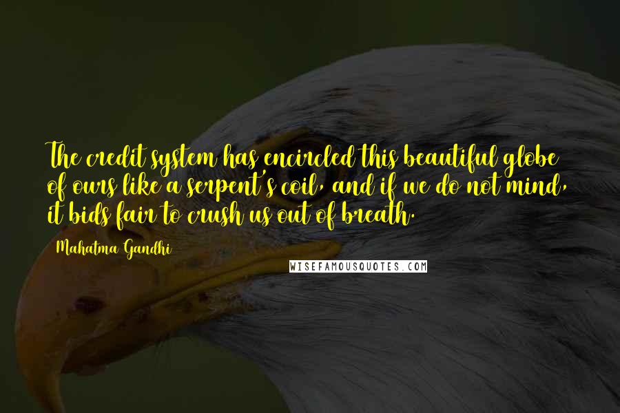 Mahatma Gandhi Quotes: The credit system has encircled this beautiful globe of ours like a serpent's coil, and if we do not mind, it bids fair to crush us out of breath.