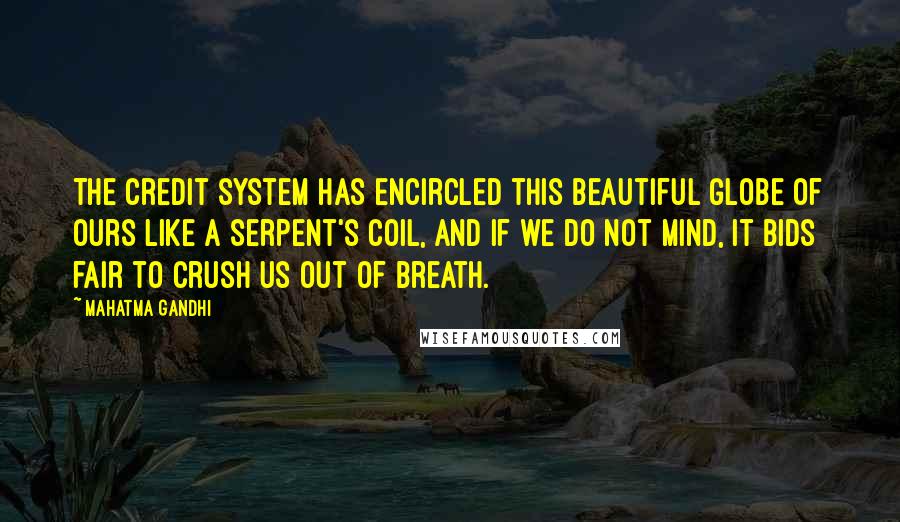 Mahatma Gandhi Quotes: The credit system has encircled this beautiful globe of ours like a serpent's coil, and if we do not mind, it bids fair to crush us out of breath.