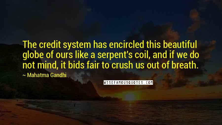 Mahatma Gandhi Quotes: The credit system has encircled this beautiful globe of ours like a serpent's coil, and if we do not mind, it bids fair to crush us out of breath.