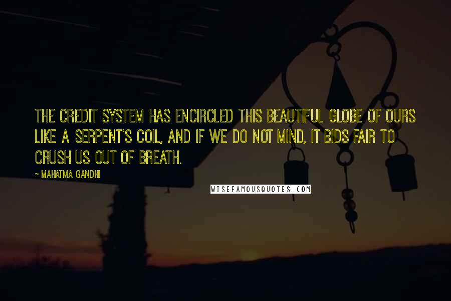 Mahatma Gandhi Quotes: The credit system has encircled this beautiful globe of ours like a serpent's coil, and if we do not mind, it bids fair to crush us out of breath.