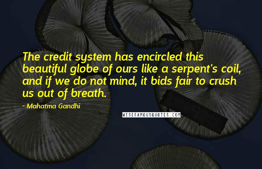 Mahatma Gandhi Quotes: The credit system has encircled this beautiful globe of ours like a serpent's coil, and if we do not mind, it bids fair to crush us out of breath.