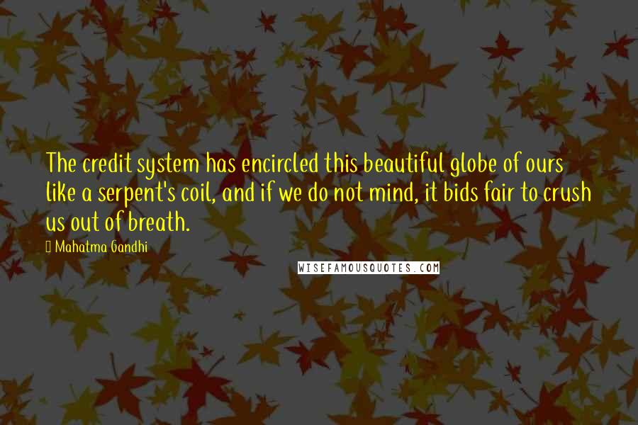 Mahatma Gandhi Quotes: The credit system has encircled this beautiful globe of ours like a serpent's coil, and if we do not mind, it bids fair to crush us out of breath.