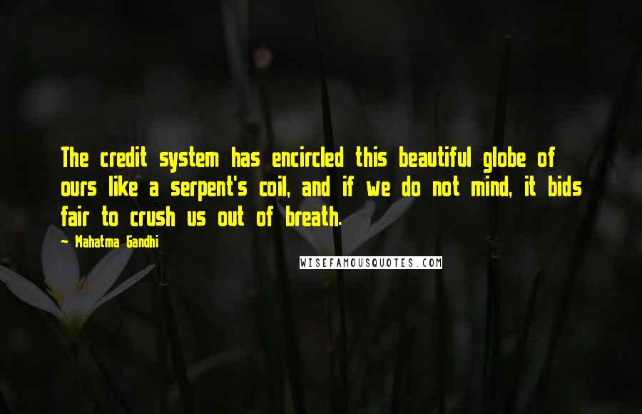 Mahatma Gandhi Quotes: The credit system has encircled this beautiful globe of ours like a serpent's coil, and if we do not mind, it bids fair to crush us out of breath.