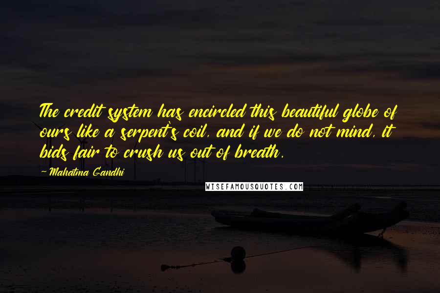 Mahatma Gandhi Quotes: The credit system has encircled this beautiful globe of ours like a serpent's coil, and if we do not mind, it bids fair to crush us out of breath.