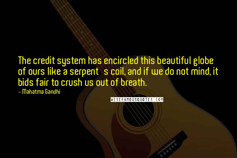 Mahatma Gandhi Quotes: The credit system has encircled this beautiful globe of ours like a serpent's coil, and if we do not mind, it bids fair to crush us out of breath.