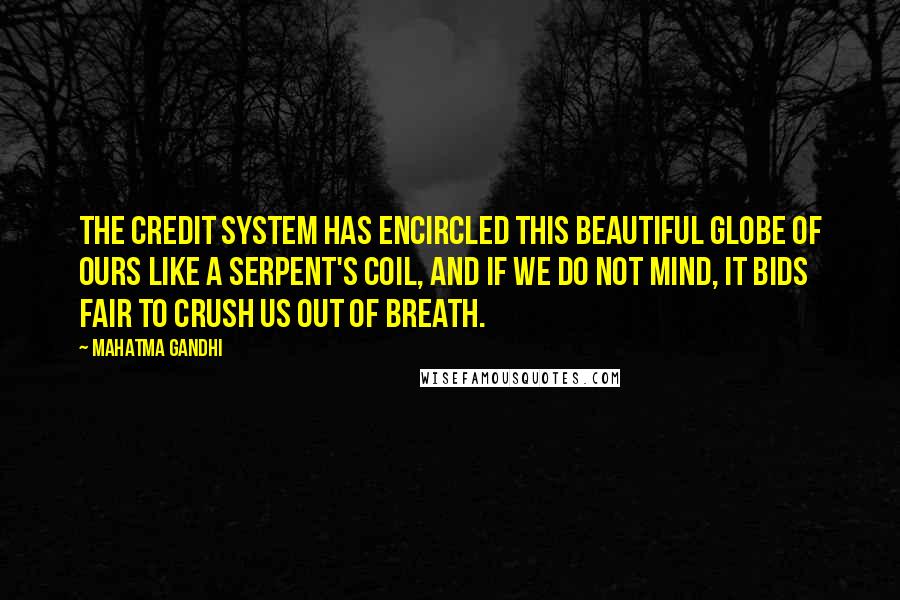 Mahatma Gandhi Quotes: The credit system has encircled this beautiful globe of ours like a serpent's coil, and if we do not mind, it bids fair to crush us out of breath.