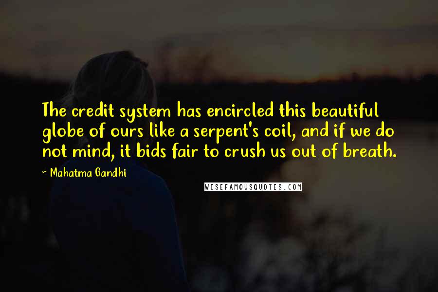 Mahatma Gandhi Quotes: The credit system has encircled this beautiful globe of ours like a serpent's coil, and if we do not mind, it bids fair to crush us out of breath.