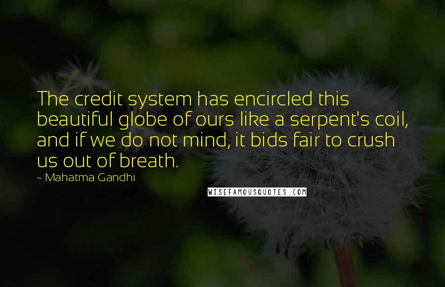 Mahatma Gandhi Quotes: The credit system has encircled this beautiful globe of ours like a serpent's coil, and if we do not mind, it bids fair to crush us out of breath.
