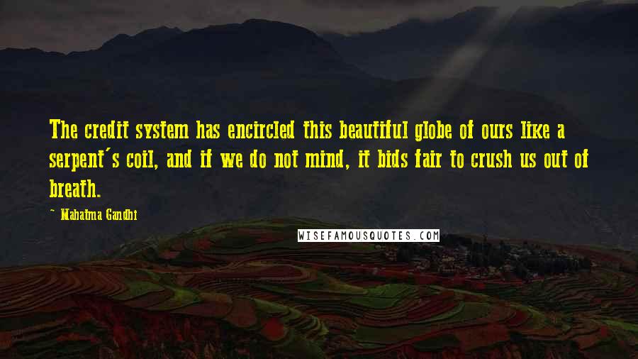 Mahatma Gandhi Quotes: The credit system has encircled this beautiful globe of ours like a serpent's coil, and if we do not mind, it bids fair to crush us out of breath.