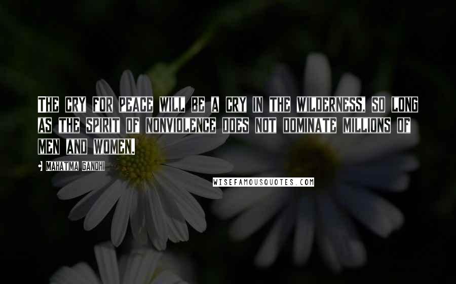 Mahatma Gandhi Quotes: The cry for peace will be a cry in the wilderness, so long as the spirit of nonviolence does not dominate millions of men and women.