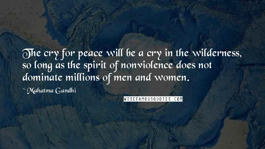 Mahatma Gandhi Quotes: The cry for peace will be a cry in the wilderness, so long as the spirit of nonviolence does not dominate millions of men and women.