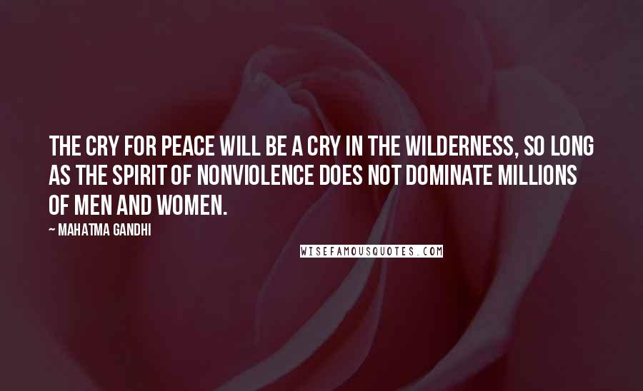 Mahatma Gandhi Quotes: The cry for peace will be a cry in the wilderness, so long as the spirit of nonviolence does not dominate millions of men and women.
