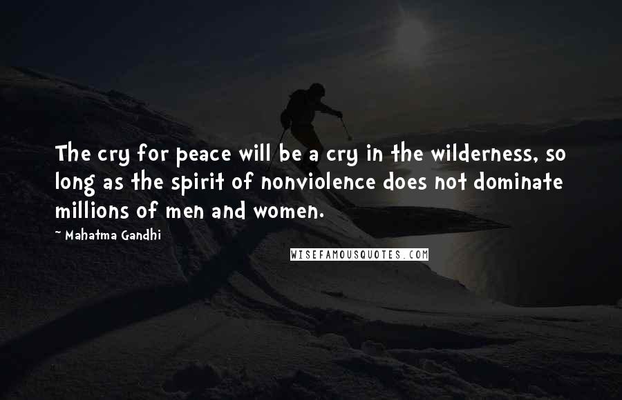 Mahatma Gandhi Quotes: The cry for peace will be a cry in the wilderness, so long as the spirit of nonviolence does not dominate millions of men and women.