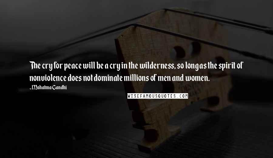 Mahatma Gandhi Quotes: The cry for peace will be a cry in the wilderness, so long as the spirit of nonviolence does not dominate millions of men and women.
