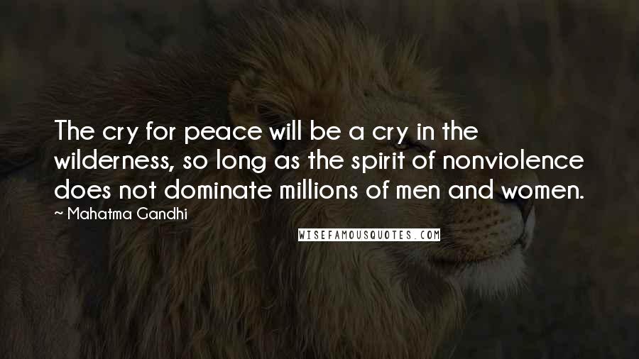 Mahatma Gandhi Quotes: The cry for peace will be a cry in the wilderness, so long as the spirit of nonviolence does not dominate millions of men and women.