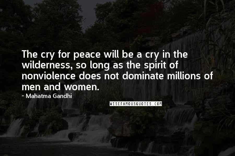 Mahatma Gandhi Quotes: The cry for peace will be a cry in the wilderness, so long as the spirit of nonviolence does not dominate millions of men and women.