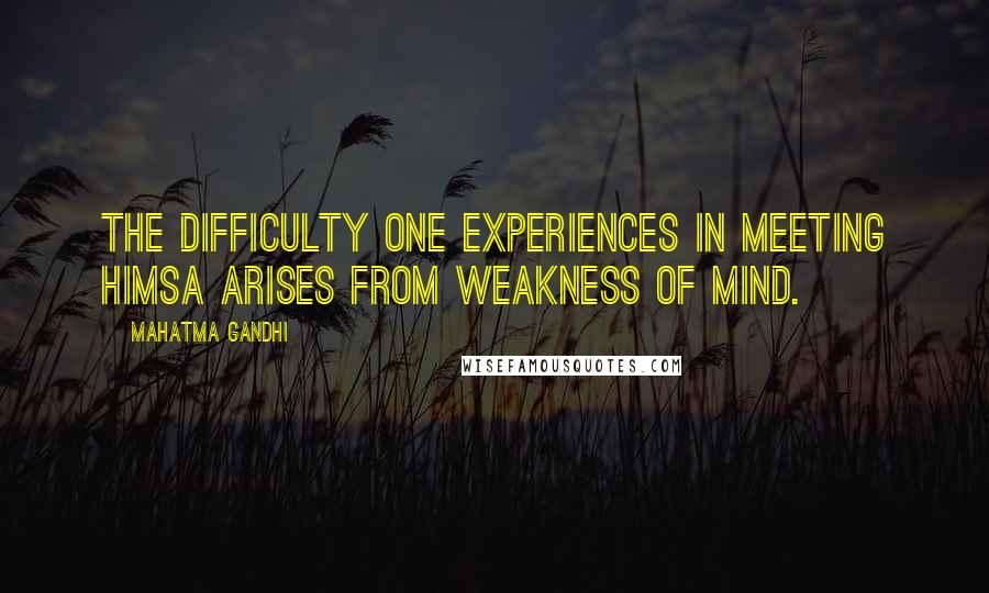 Mahatma Gandhi Quotes: The difficulty one experiences in meeting himsa arises from weakness of mind.