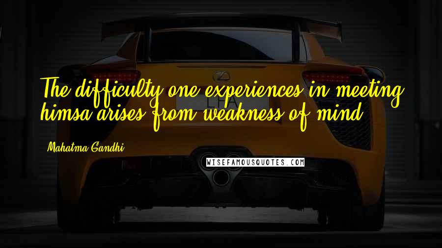 Mahatma Gandhi Quotes: The difficulty one experiences in meeting himsa arises from weakness of mind.