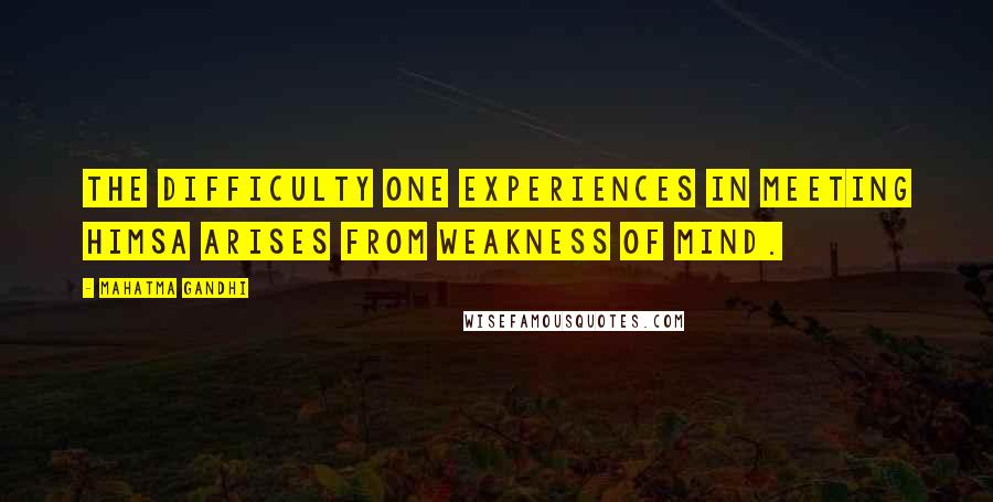 Mahatma Gandhi Quotes: The difficulty one experiences in meeting himsa arises from weakness of mind.