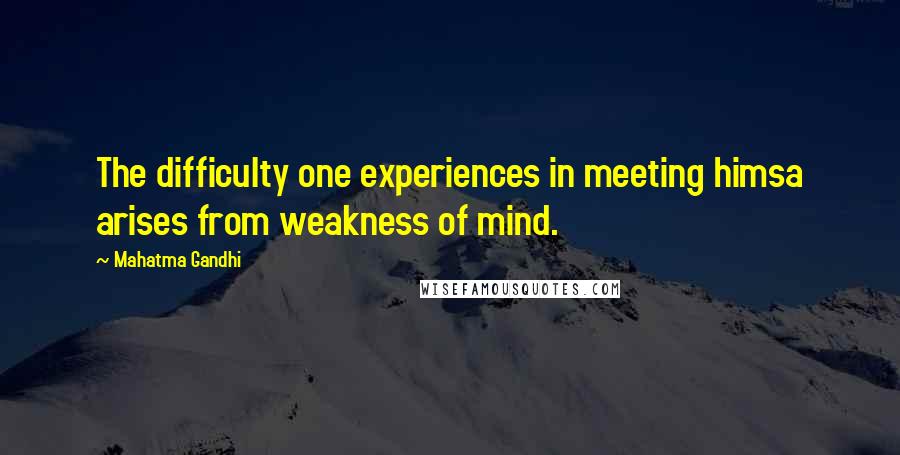 Mahatma Gandhi Quotes: The difficulty one experiences in meeting himsa arises from weakness of mind.