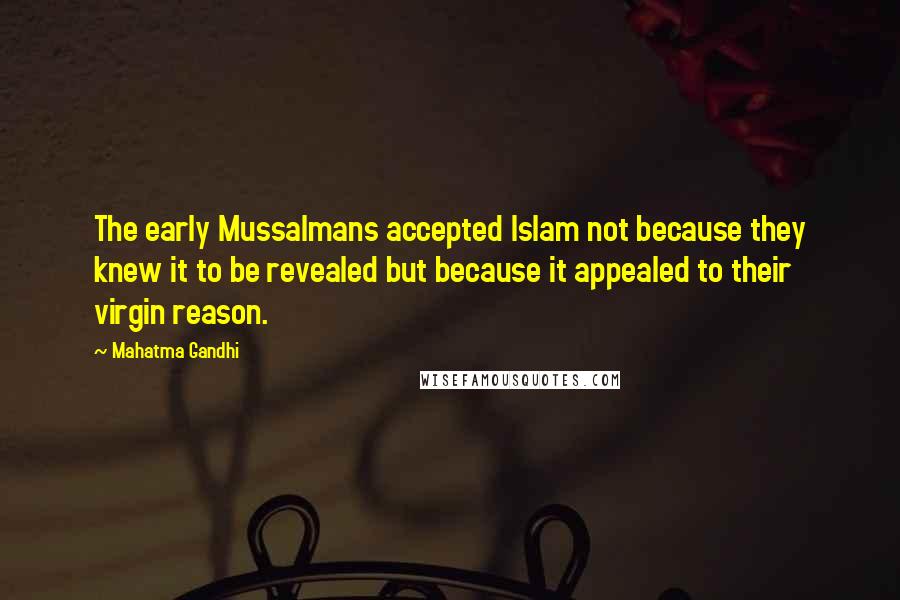 Mahatma Gandhi Quotes: The early Mussalmans accepted Islam not because they knew it to be revealed but because it appealed to their virgin reason.