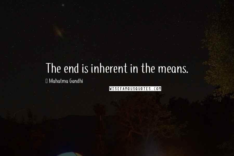 Mahatma Gandhi Quotes: The end is inherent in the means.