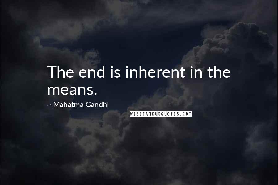Mahatma Gandhi Quotes: The end is inherent in the means.